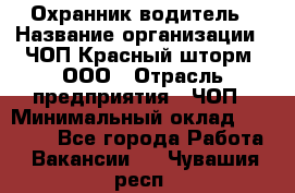 Охранник-водитель › Название организации ­ ЧОП Красный шторм, ООО › Отрасль предприятия ­ ЧОП › Минимальный оклад ­ 30 000 - Все города Работа » Вакансии   . Чувашия респ.